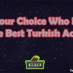 Your Choice Who is the Best Turkish Actor